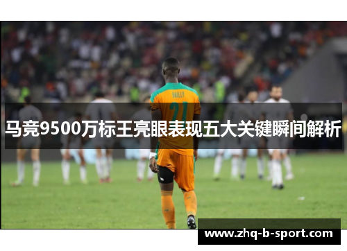 马竞9500万标王亮眼表现五大关键瞬间解析