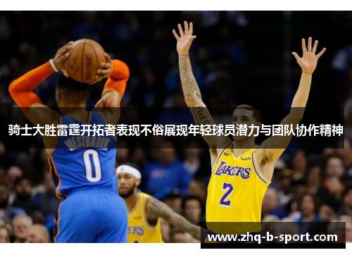 骑士大胜雷霆开拓者表现不俗展现年轻球员潜力与团队协作精神