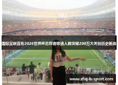 国际足联宣布2026世界杯志愿者申请人数突破200万大关创历史新高