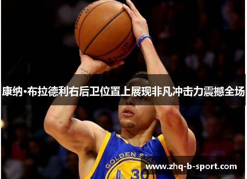 康纳·布拉德利右后卫位置上展现非凡冲击力震撼全场